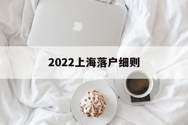 2022上海落户细则(2022上海应届生落户细则) 留学生入户深圳