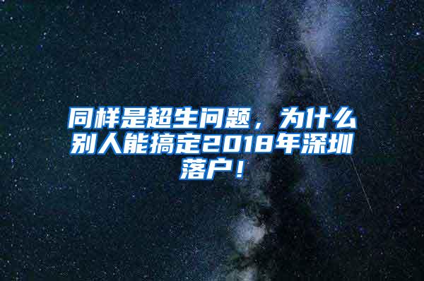 同样是超生问题，为什么别人能搞定2018年深圳落户！