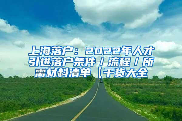上海落户：2022年人才引进落户条件／流程／所需材料清单【干货大全