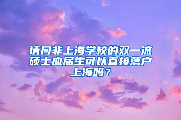 请问非上海学校的双一流硕士应届生可以直接落户上海吗？