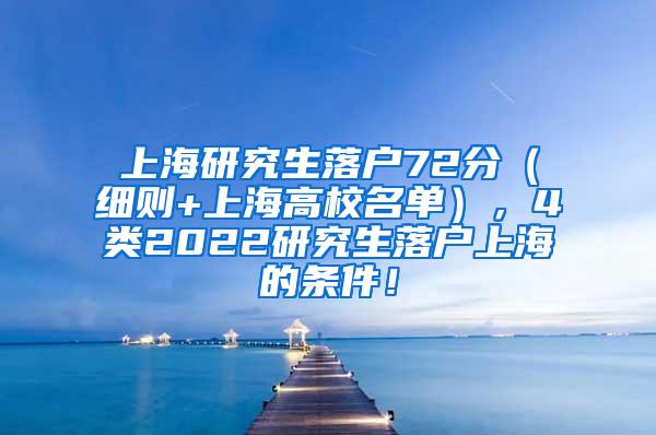 上海研究生落户72分（细则+上海高校名单），4类2022研究生落户上海的条件！