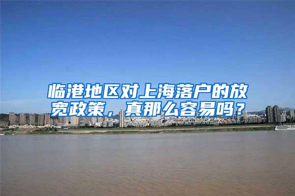 临港地区对上海落户的放宽政策，真那么容易吗？