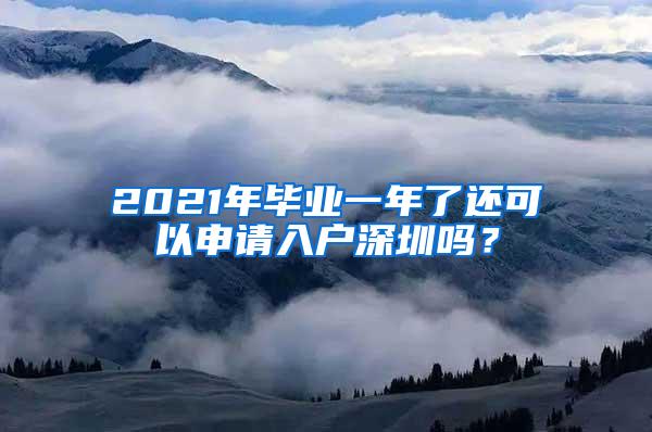 2021年毕业一年了还可以申请入户深圳吗？