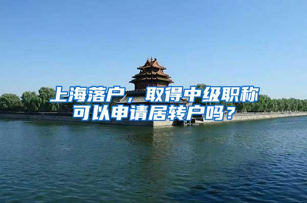 上海落户，取得中级职称可以申请居转户吗？
