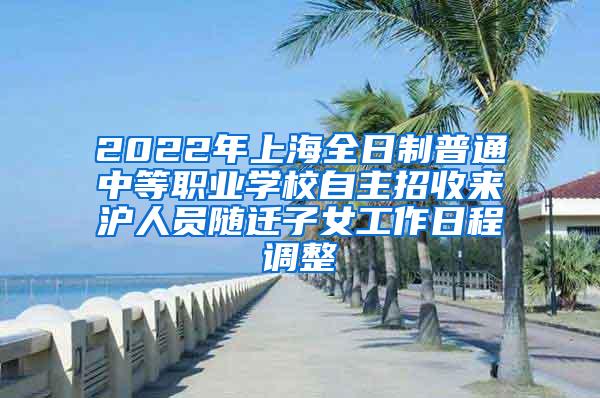 2022年上海全日制普通中等职业学校自主招收来沪人员随迁子女工作日程调整