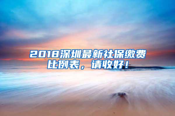 2018深圳最新社保缴费比例表，请收好！