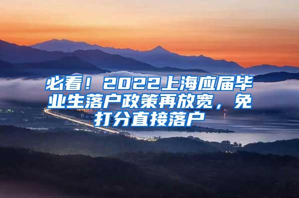 必看！2022上海应届毕业生落户政策再放宽，免打分直接落户