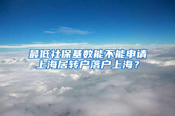 最低社保基数能不能申请上海居转户落户上海？