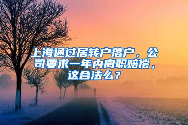 上海通过居转户落户，公司要求一年内离职赔偿，这合法么？