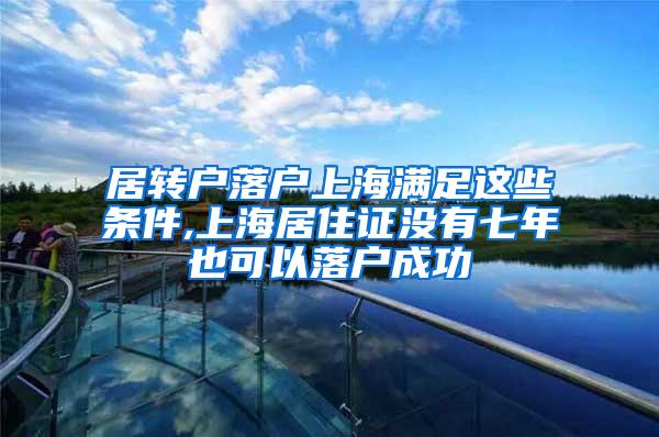 居转户落户上海满足这些条件,上海居住证没有七年也可以落户成功