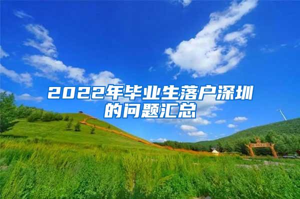 2022年毕业生落户深圳的问题汇总