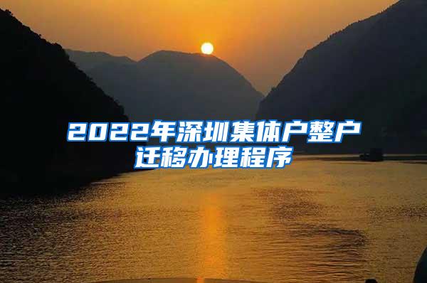 2022年深圳集体户整户迁移办理程序