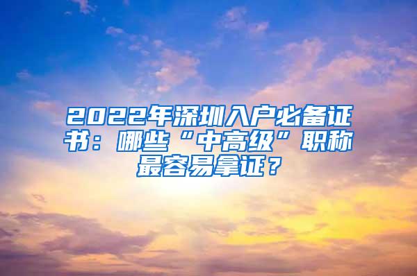 2022年深圳入户必备证书：哪些“中高级”职称最容易拿证？