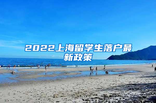 2022上海留学生落户最新政策