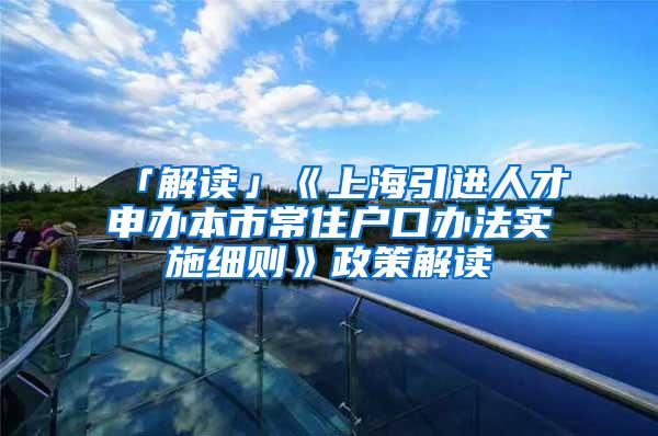 「解读」《上海引进人才申办本市常住户口办法实施细则》政策解读