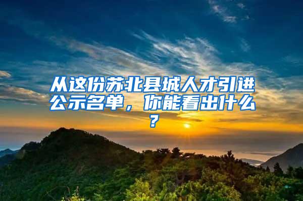 从这份苏北县城人才引进公示名单，你能看出什么？