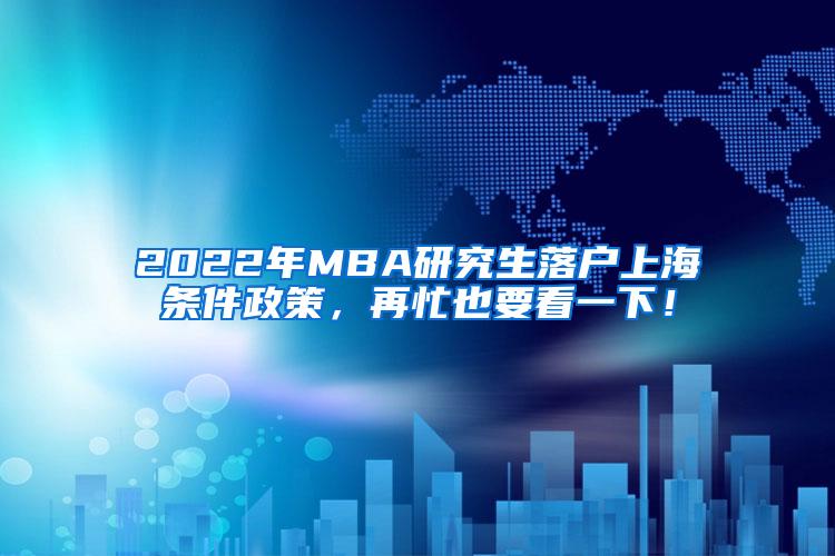 2022年MBA研究生落户上海条件政策，再忙也要看一下！