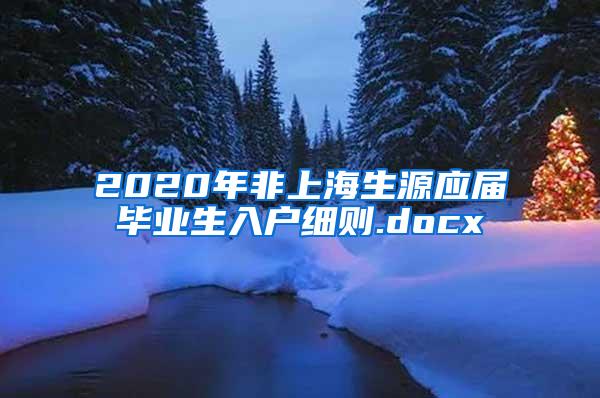 2020年非上海生源应届毕业生入户细则.docx