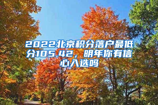 2022北京积分落户最低分105.42，明年你有信心入选吗
