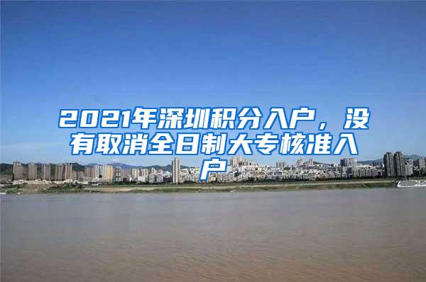 2021年深圳积分入户，没有取消全日制大专核准入户