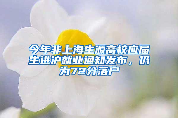 今年非上海生源高校应届生进沪就业通知发布，仍为72分落户