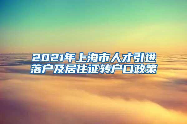 2021年上海市人才引进落户及居住证转户口政策
