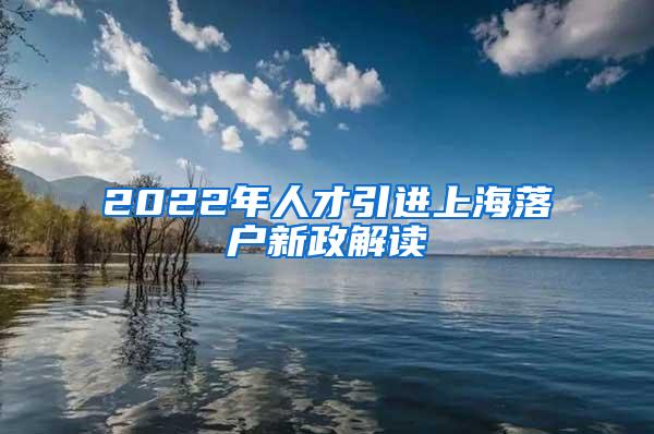2022年人才引进上海落户新政解读