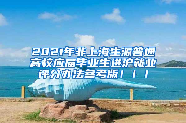 2021年非上海生源普通高校应届毕业生进沪就业评分办法参考版！！！