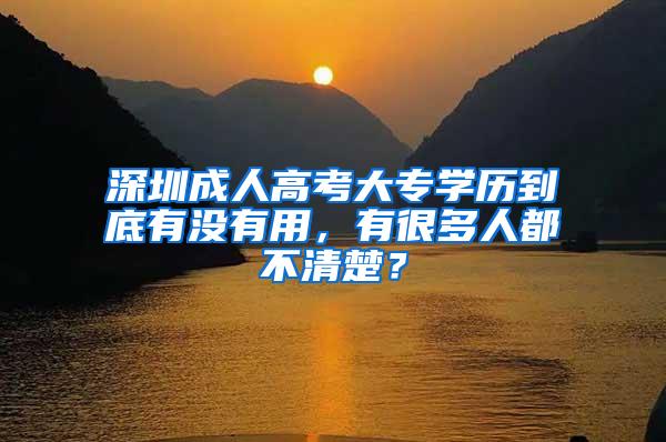 深圳成人高考大专学历到底有没有用，有很多人都不清楚？