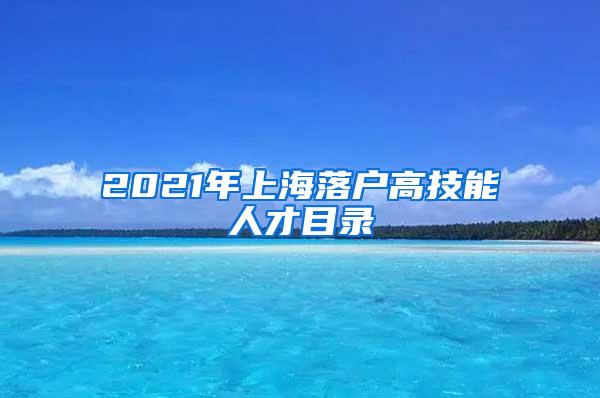 2021年上海落户高技能人才目录