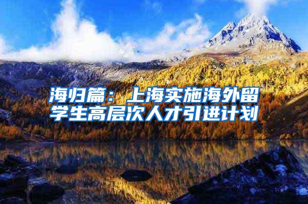 海归篇：上海实施海外留学生高层次人才引进计划