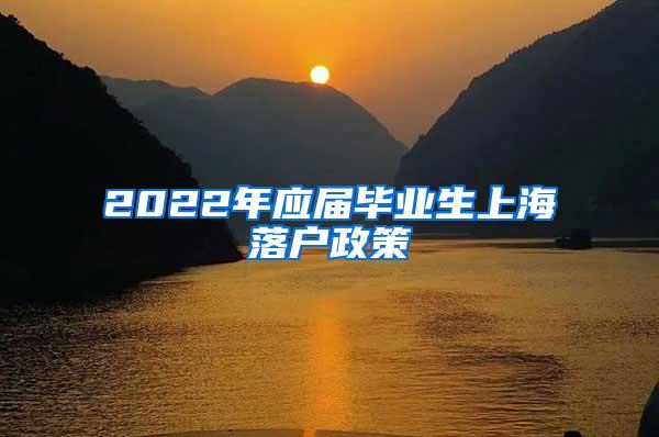 2022年应届毕业生上海落户政策