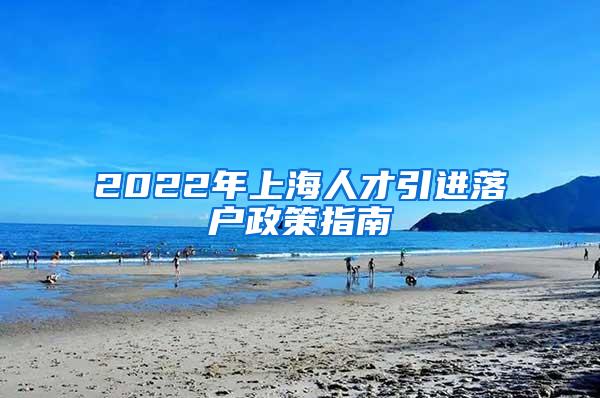 2022年上海人才引进落户政策指南