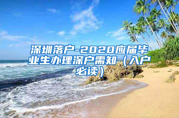 深圳落户-2020应届毕业生办理深户需知（入户必读）