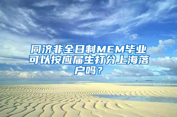 同济非全日制MEM毕业可以按应届生打分上海落户吗？