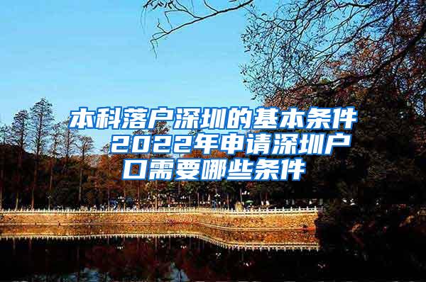本科落户深圳的基本条件  2022年申请深圳户口需要哪些条件