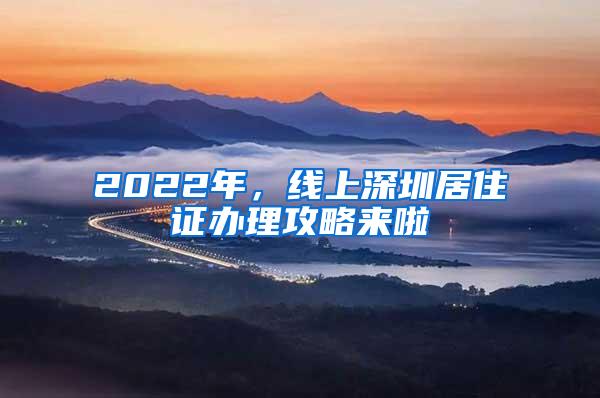 2022年，线上深圳居住证办理攻略来啦