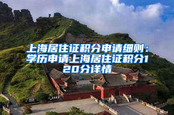上海居住证积分申请细则：学历申请上海居住证积分120分详情