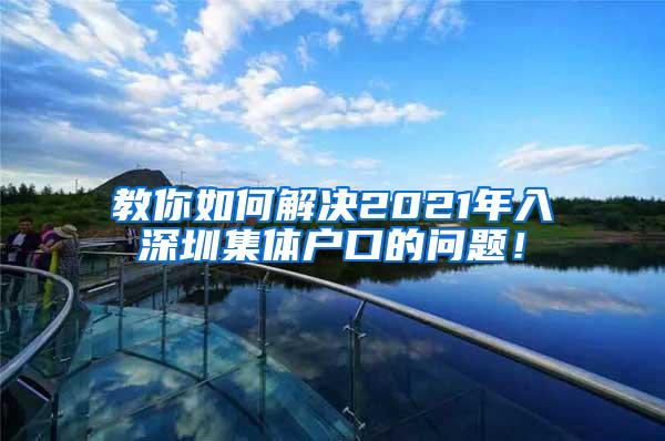 教你如何解决2021年入深圳集体户口的问题！
