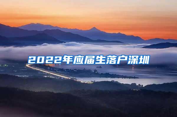 2022年应届生落户深圳