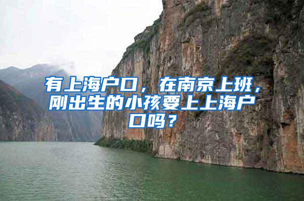 有上海户口，在南京上班，刚出生的小孩要上上海户口吗？