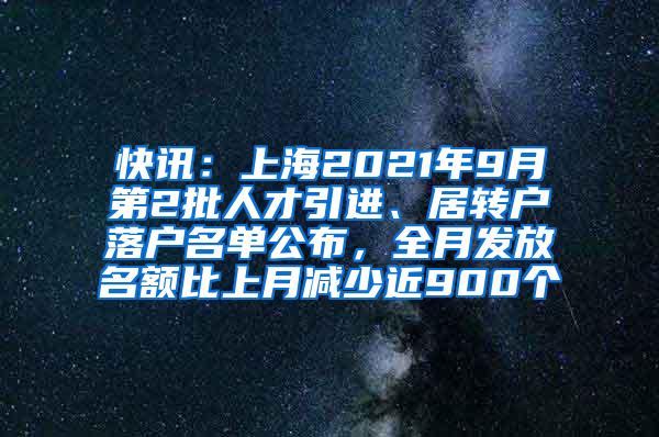 快讯：上海2021年9月第2批人才引进、居转户落户名单公布，全月发放名额比上月减少近900个