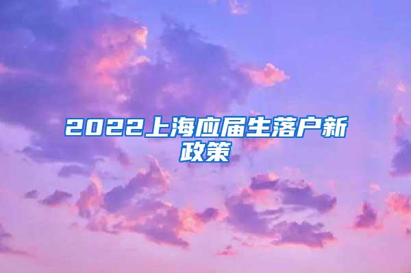 2022上海应届生落户新政策