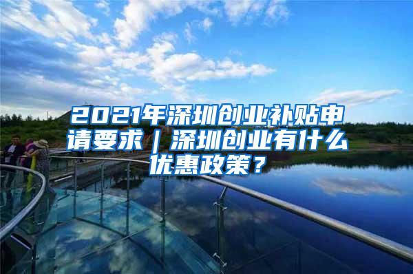 2021年深圳创业补贴申请要求｜深圳创业有什么优惠政策？
