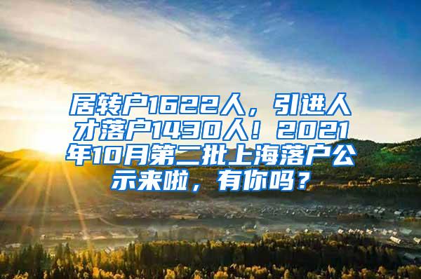 居转户1622人，引进人才落户1430人！2021年10月第二批上海落户公示来啦，有你吗？