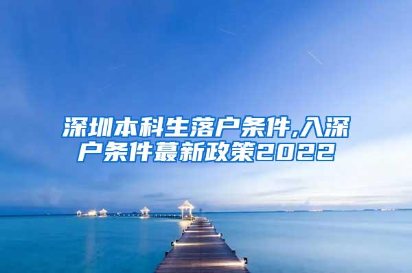 深圳本科生落户条件,入深户条件蕞新政策2022