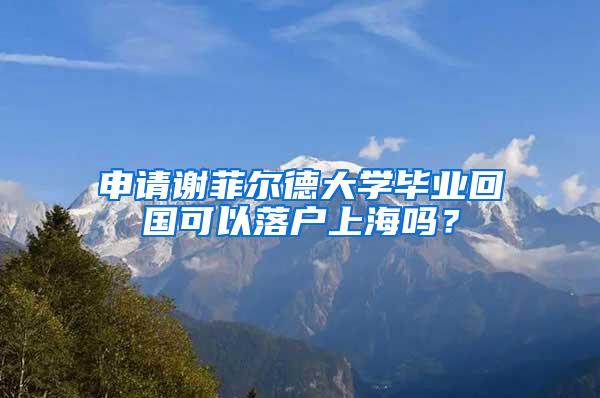申请谢菲尔德大学毕业回国可以落户上海吗？