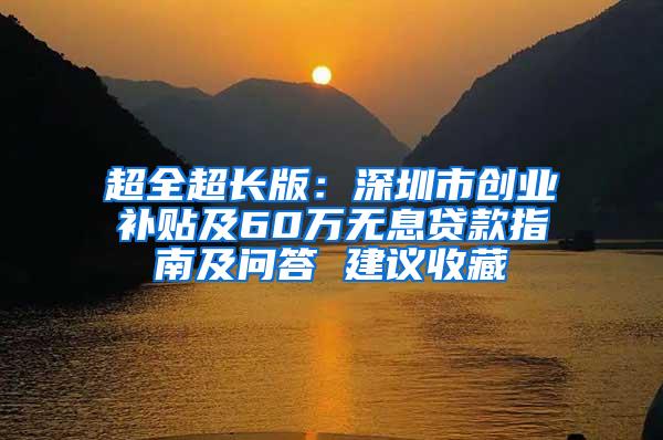 超全超长版：深圳市创业补贴及60万无息贷款指南及问答 建议收藏