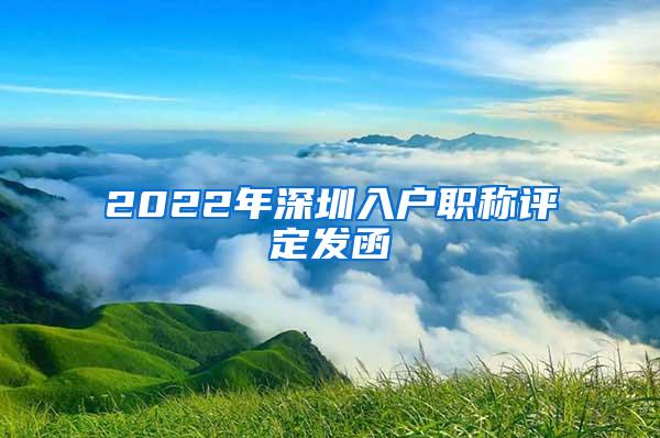 2022年深圳入户职称评定发函
