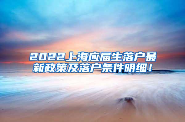 2022上海应届生落户最新政策及落户条件明细！
